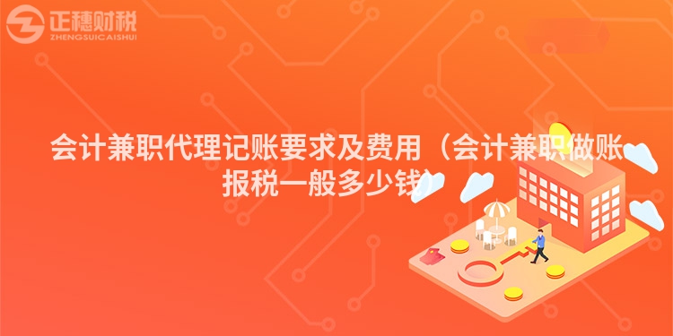 会计兼职代理记账要求及费用（会计兼职做账报税一般多少钱）