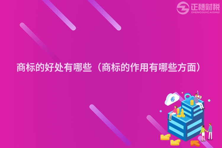 商标的好处有哪些（商标的作用有哪些方面）