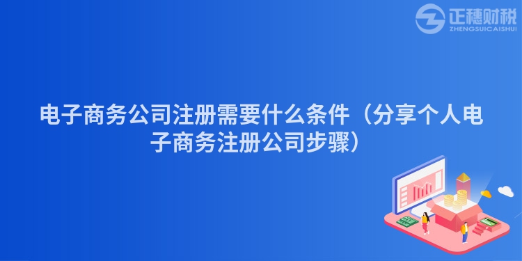 电子商务公司注册需要什么条件（分享个人电子商务注册公司步骤）