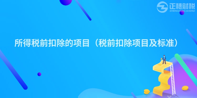 所得税前扣除的项目（税前扣除项目及标准）