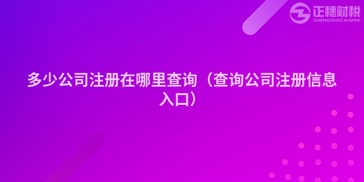 多少公司注册在哪里查询（查询公司注册信息入口）