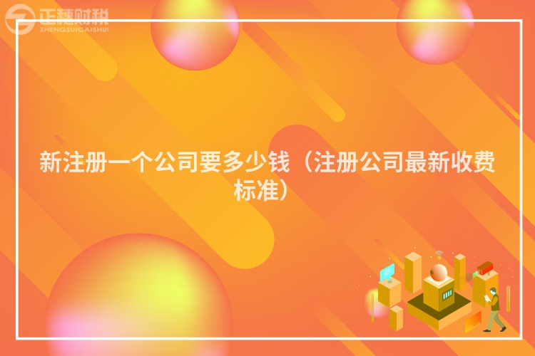 新注册一个公司要多少钱（注册公司最新收费标准）