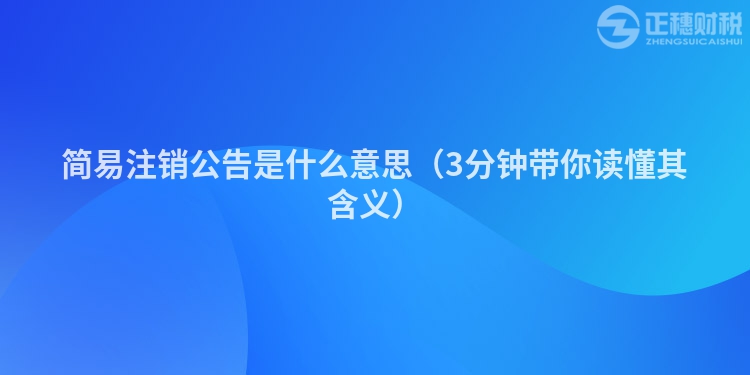 简易注销公告是什么意思（3分钟带你读懂其含义）
