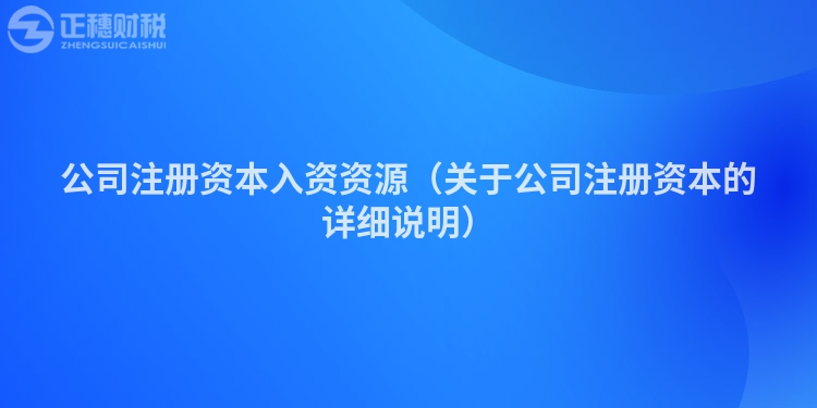 公司注册资本入资资源（关于公司注册资本的详细说明）