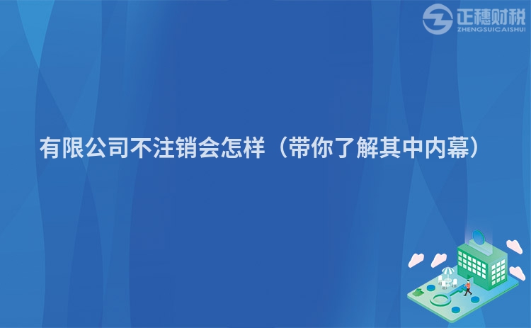 有限公司不注销会怎样（带你了解其中内幕）