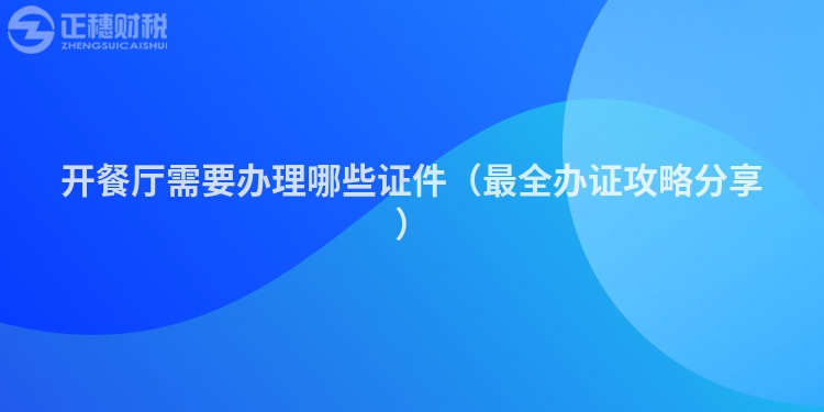 开餐厅需要办理哪些证件（最全办证攻略分享）