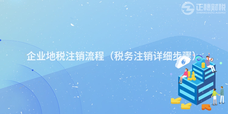 企业地税注销流程（税务注销详细步骤）
