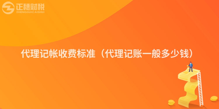 代理记帐收费标准（代理记账一般多少钱）