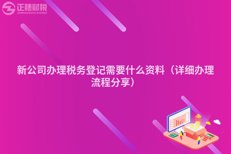 新公司办理税务登记需要什么资料（详细办理流程分享）