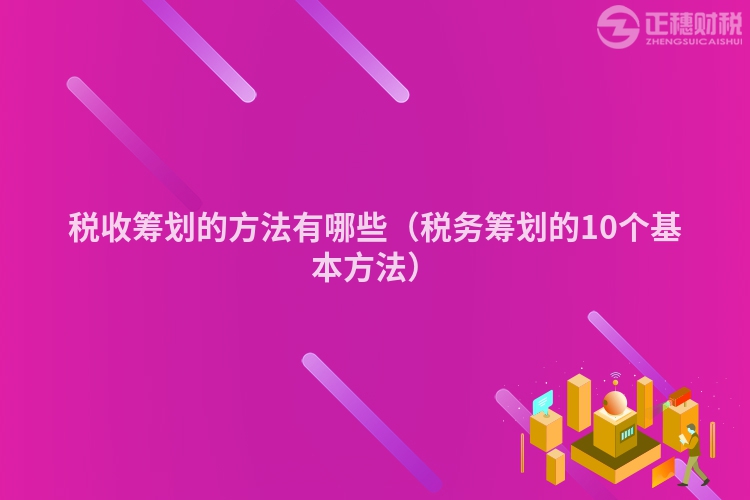 税收筹划的方法有哪些（税务筹划的10个基本方法）