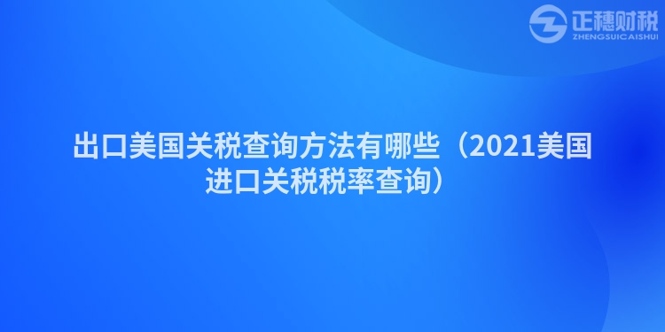 出口美国关税查询方法有哪些（2023美国进口关税税率查询）