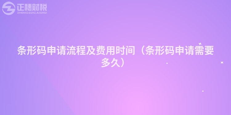 条形码申请流程及费用时间（条形码申请需要多久）