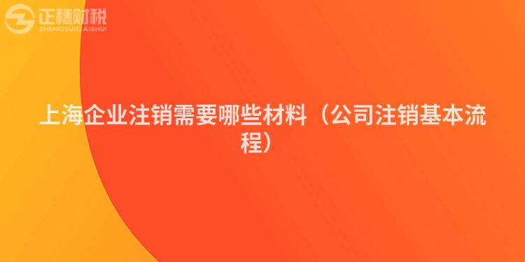 上海企业注销需要哪些材料（公司注销基本流程）