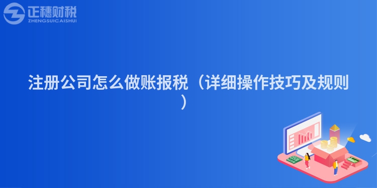 注册公司怎么做账报税（详细操作技巧及规则）