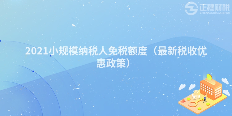 2023小规模纳税人免税额度（最新税收优惠政策）