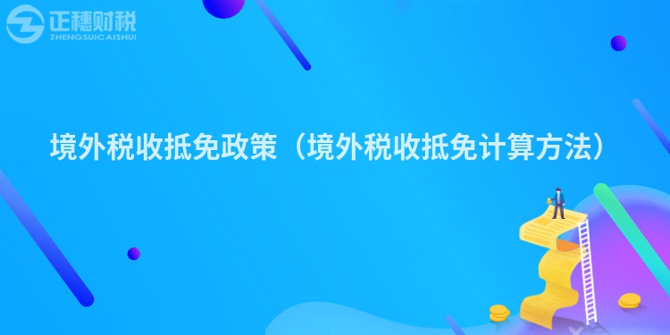 境外税收抵免政策（境外税收抵免计算方法）