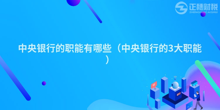 中央银行的职能有哪些（中央银行的3大职能）