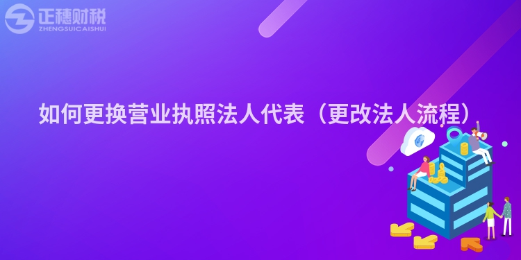 如何更换营业执照法人代表（更改法人流程）