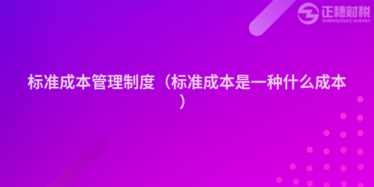 标准成本管理制度（标准成本是一种什么成本）