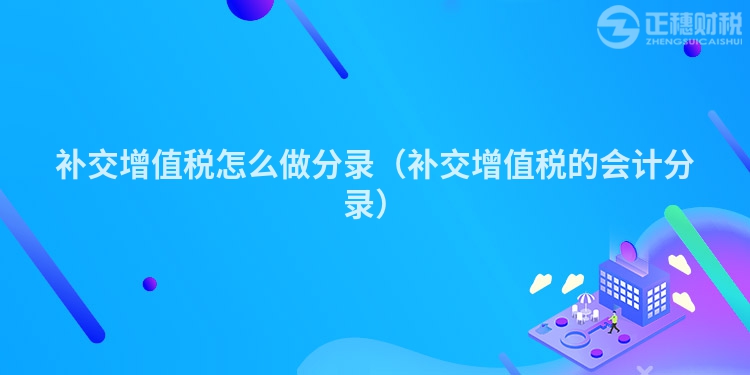 补交增值税怎么做分录（补交增值税的会计分录）