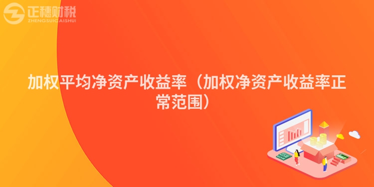 加权平均净资产收益率（加权净资产收益率正常范围）