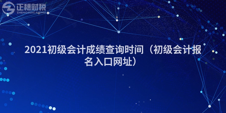 2023初级会计成绩查询时间（初级会计报名入口网址）