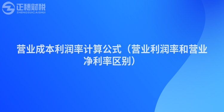 营业成本利润率计算公式（营业利润率和营业净利率区别）