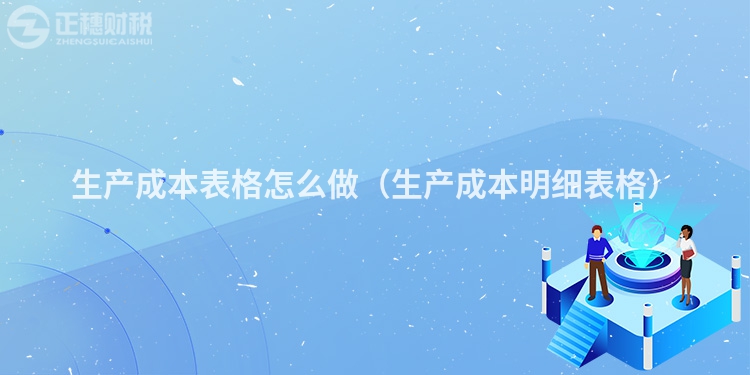 生产成本表格怎么做（生产成本明细表格）