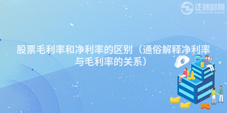 股票毛利率和净利率的区别（通俗解释净利率与毛利率的关系）