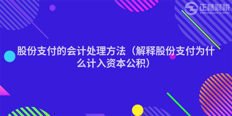 股份支付的会计处理方法（解释股份支付为什么计入资本公积）