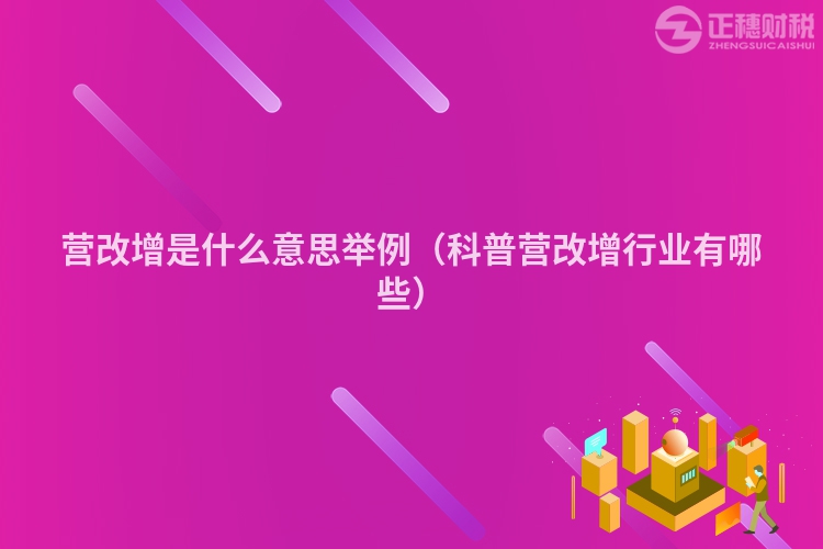 营改增是什么意思举例（科普营改增行业有哪些）