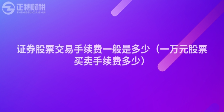 证券股票交易手续费一般是多少（一万元股票买卖手续费多少）