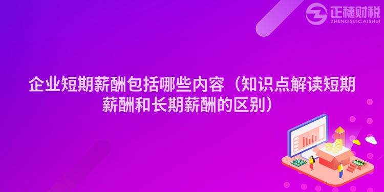 企业短期薪酬包括哪些内容（知识点解读短期薪酬和长期薪酬的区别）