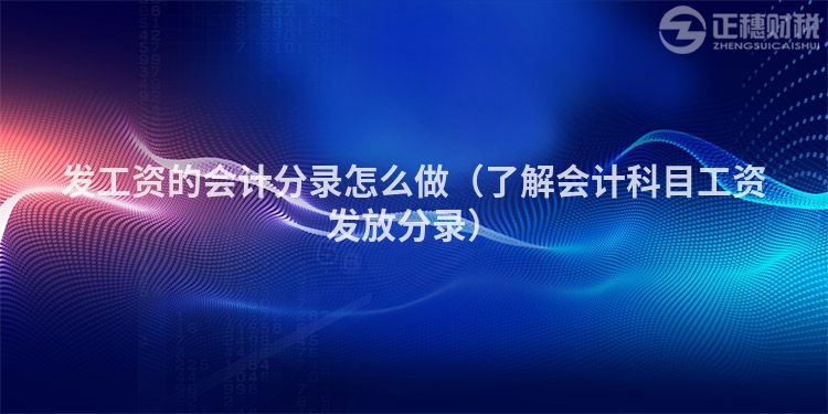 发工资的会计分录怎么做（了解会计科目工资发放分录）