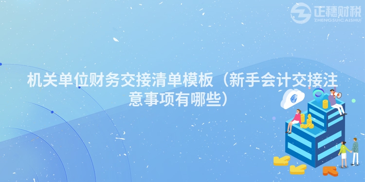 机关单位财务交接清单模板（新手会计交接注意事项有哪些）