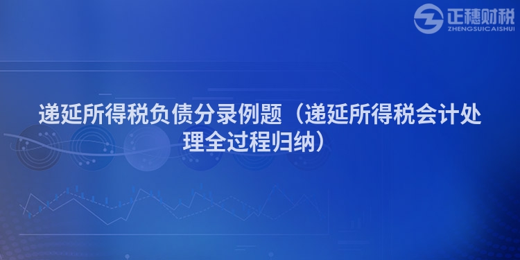 递延所得税负债分录例题（递延所得税会计处理全过程归纳）