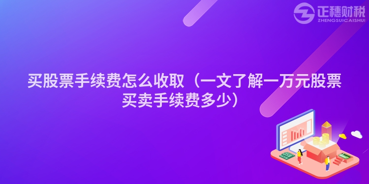 买股票手续费怎么收取（一文了解一万元股票买卖手续费多少）