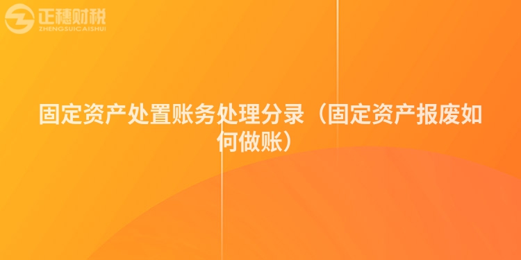 固定资产处置账务处理分录（固定资产报废如何做账）