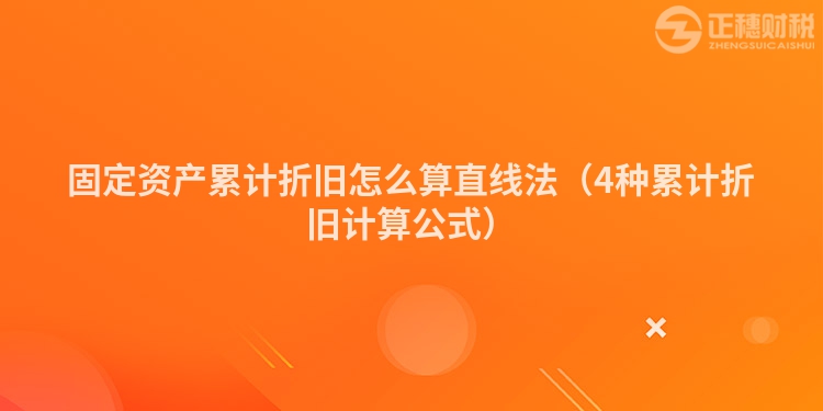 固定资产累计折旧怎么算直线法（4种累计折旧计算公式）