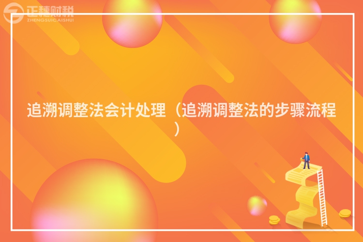 追溯调整法会计处理（追溯调整法的步骤流程）