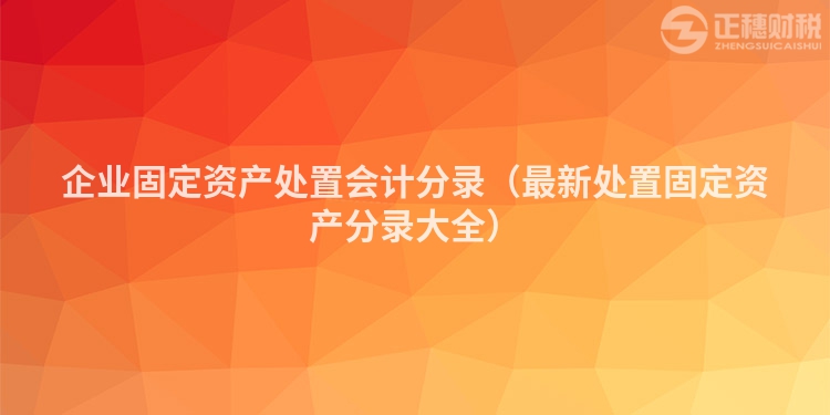 企业固定资产处置会计分录（最新处置固定资产分录大全）