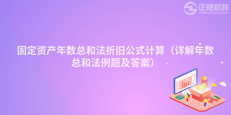 固定资产年数总和法折旧公式计算（详解年数总和法例题及答案）