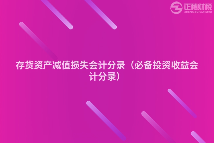 存货资产减值损失会计分录（必备投资收益会计分录）