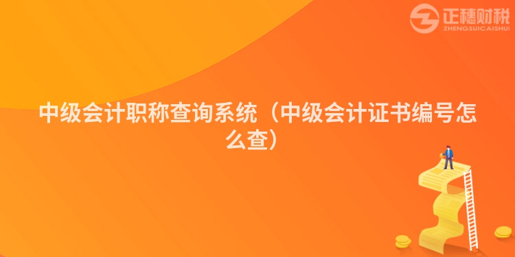 中级会计职称查询系统（中级会计证书编号怎么查）