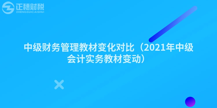 中级财务管理教材变化对比（2023年中级会计实务教材变动）