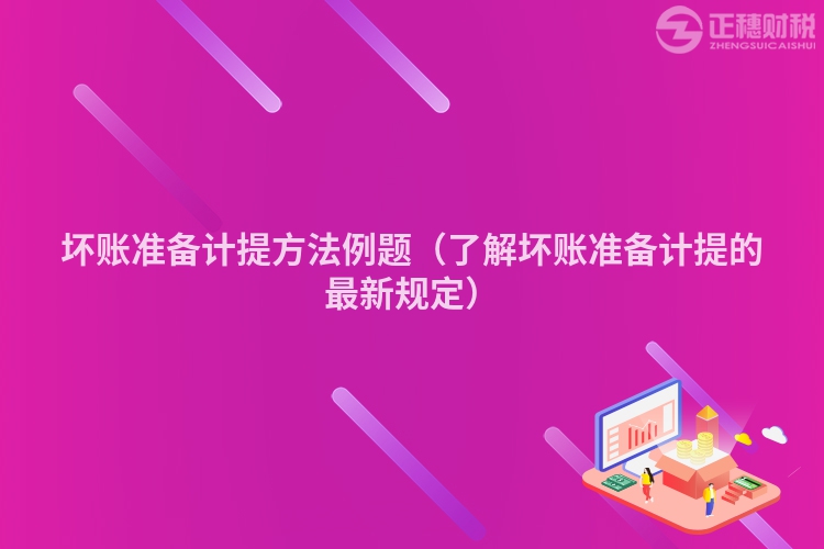 坏账准备计提方法例题（了解坏账准备计提的最新规定）