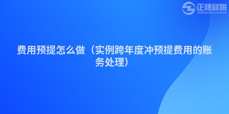 费用预提怎么做（实例跨年度冲预提费用的账务处理）