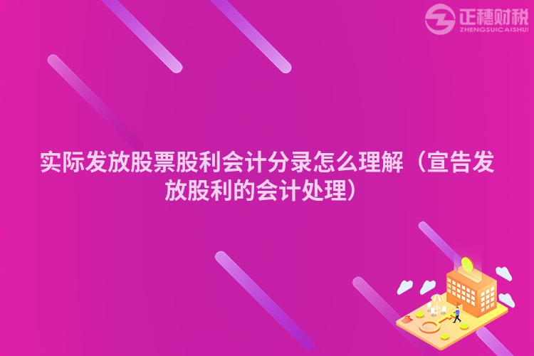 实际发放股票股利会计分录怎么理解（宣告发放股利的会计处理）