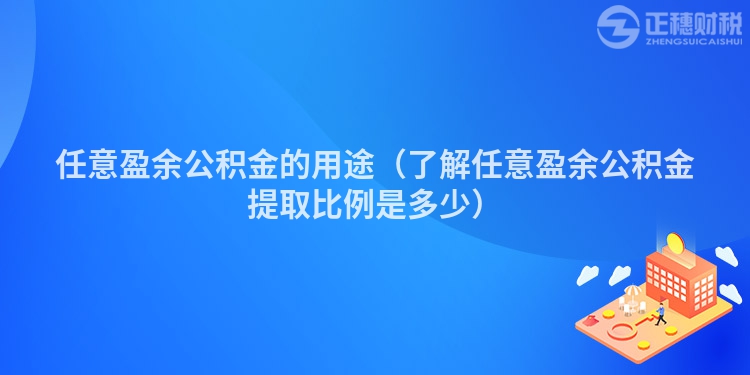 任意盈余公积金的用途（了解任意盈余公积金提取比例是多少）