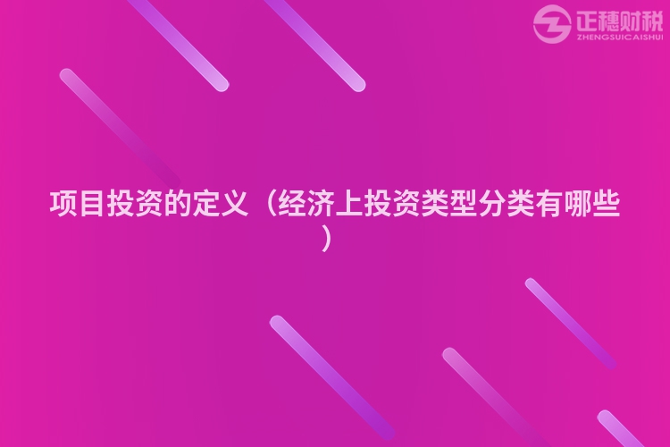 项目投资的定义（经济上投资类型分类有哪些）
